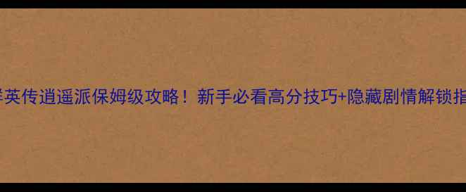 图片 门派群英传逍遥派保姆级攻略！新手必看高分技巧+隐藏剧情解锁指南🌟1