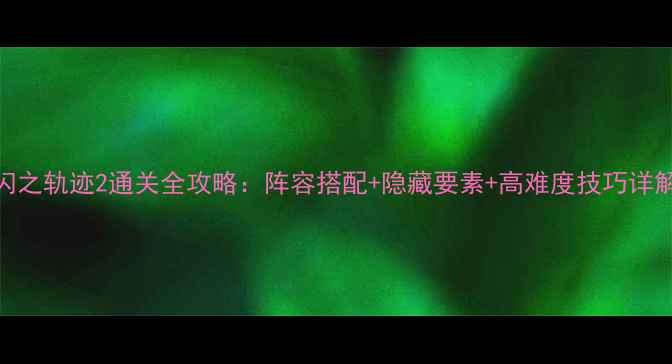 图片 闪之轨迹2通关全攻略：阵容搭配+隐藏要素+高难度技巧详解