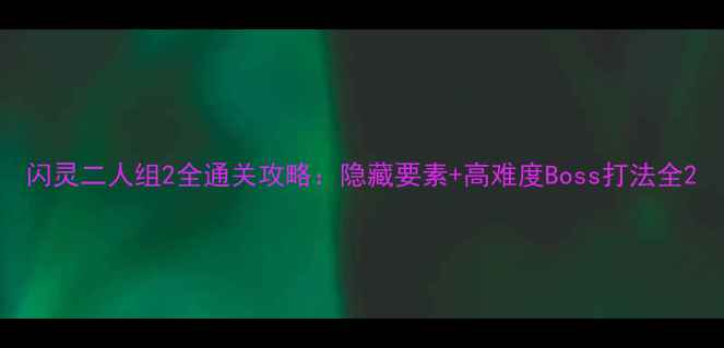 图片 闪灵二人组2全通关攻略：隐藏要素+高难度Boss打法全2