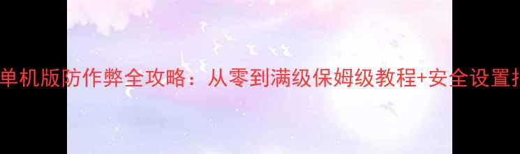 图片 问道单机版防作弊全攻略：从零到满级保姆级教程+安全设置指南1