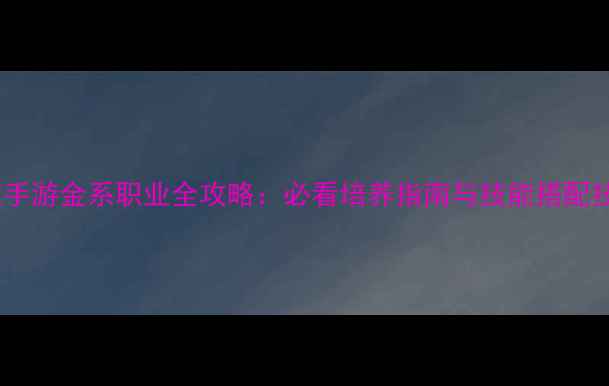图片 问道手游金系职业全攻略：必看培养指南与技能搭配技巧2