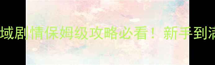 图片 问道西域西域剧情保姆级攻略必看！新手到满级全流程1