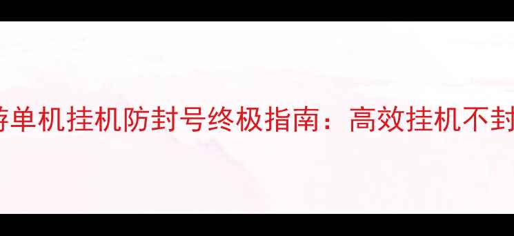 图片 防梦幻西游单机挂机防封号终极指南：高效挂机不封号全攻略2