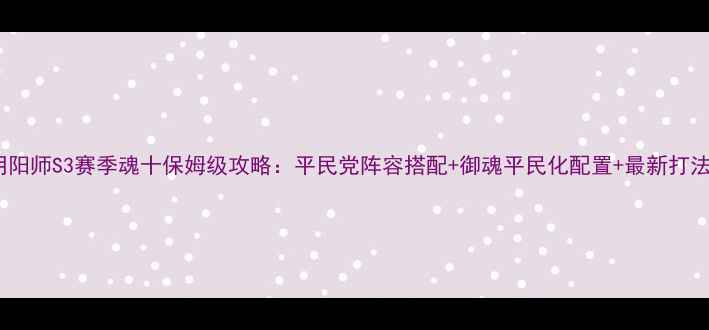 图片 阴阳师S3赛季魂十保姆级攻略：平民党阵容搭配+御魂平民化配置+最新打法2