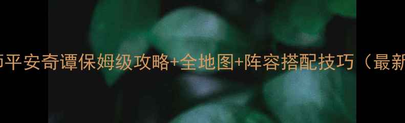 图片 阴阳师平安奇谭保姆级攻略+全地图+阵容搭配技巧（最新版）1