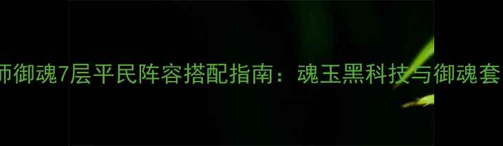 图片 阴阳师御魂7层平民阵容搭配指南：魂玉黑科技与御魂套装全1