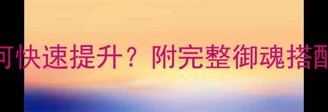 图片 阴阳师御魂八层如何快速提升？附完整御魂搭配与刷取技巧全攻略