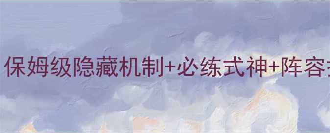 图片 阴阳师第十三章通关全攻略：保姆级隐藏机制+必练式神+阵容搭配，助你轻松通关拿满奖励