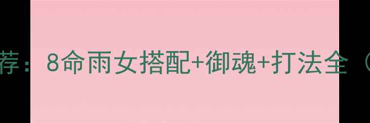 图片 阴阳师雨女8平民阵容推荐：8命雨女搭配+御魂+打法全（附免费资源获取攻略）1