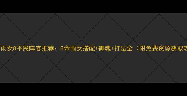 图片 阴阳师雨女8平民阵容推荐：8命雨女搭配+御魂+打法全（附免费资源获取攻略）2