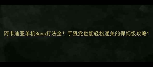 图片 阿卡迪亚单机Boss打法全！手残党也能轻松通关的保姆级攻略1