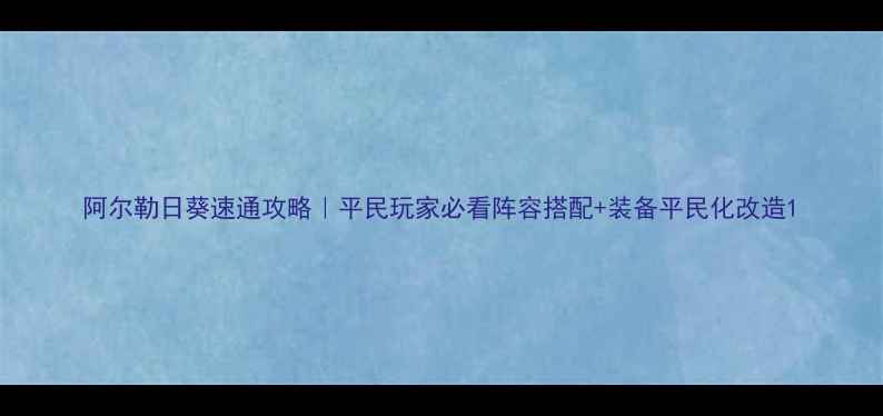 图片 阿尔勒日葵速通攻略｜平民玩家必看阵容搭配+装备平民化改造1