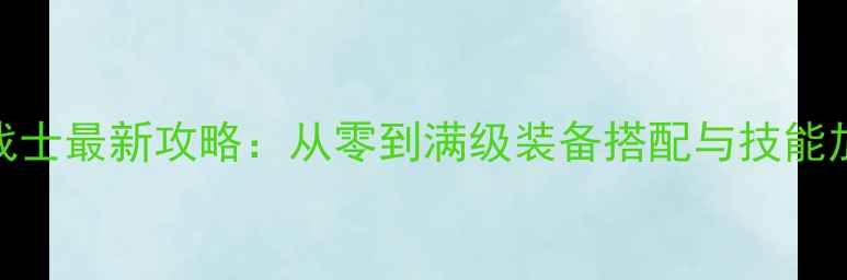 图片 阿拉德之怒狂战士最新攻略：从零到满级装备搭配与技能加点全新手必看