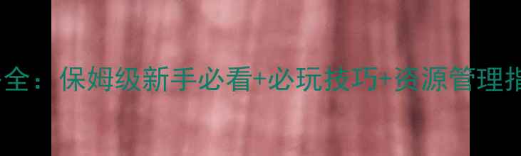 图片 阿玛拉王国单机攻略全：保姆级新手必看+必玩技巧+资源管理指南（附通关秘籍）2