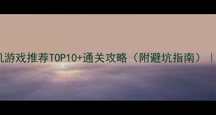 图片 陈子豪单机游戏推荐TOP10+通关攻略（附避坑指南）｜必玩清单2