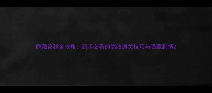 图片 隐藏议程全攻略：新手必看的高效通关技巧与隐藏剧情2
