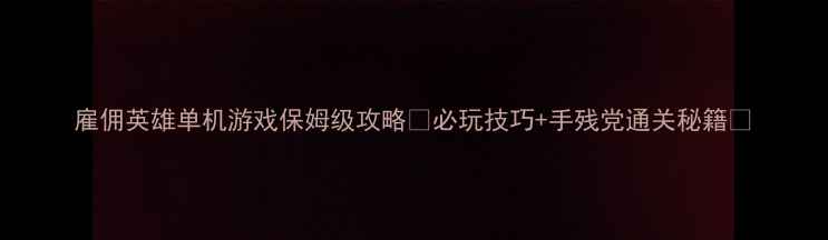 图片 雇佣英雄单机游戏保姆级攻略🔥必玩技巧+手残党通关秘籍💥