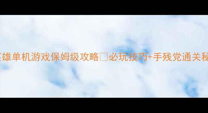 图片 雇佣英雄单机游戏保姆级攻略🔥必玩技巧+手残党通关秘籍💥2