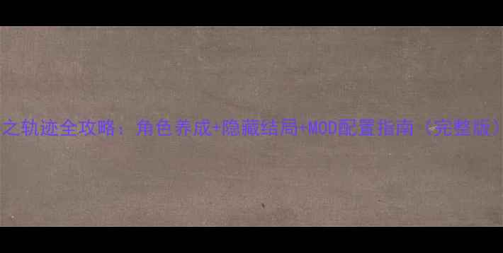 图片 零之轨迹全攻略：角色养成+隐藏结局+MOD配置指南（完整版）2