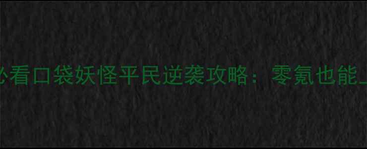图片 零氪党必看口袋妖怪平民逆袭攻略：零氪也能上神兽！