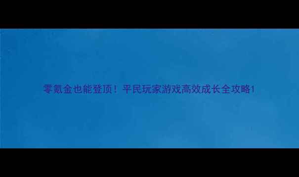 图片 零氪金也能登顶！平民玩家游戏高效成长全攻略1