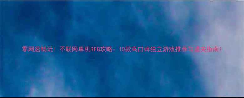 图片 零网速畅玩！不联网单机RPG攻略：10款高口碑独立游戏推荐与通关指南1