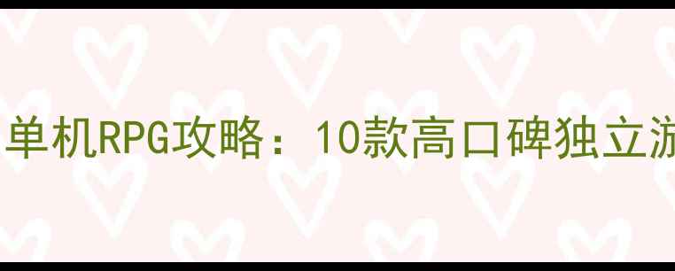 图片 零网速畅玩！不联网单机RPG攻略：10款高口碑独立游戏推荐与通关指南2