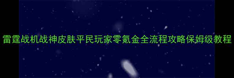 图片 雷霆战机战神皮肤平民玩家零氪金全流程攻略保姆级教程