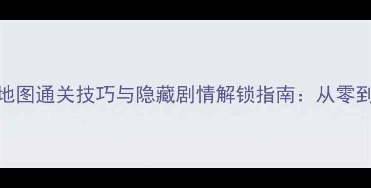 图片 霓裳羽衣全地图通关技巧与隐藏剧情解锁指南：从零到满星攻略全