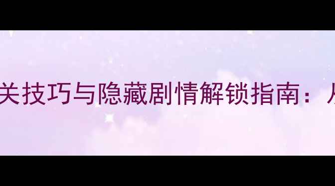 图片 霓裳羽衣全地图通关技巧与隐藏剧情解锁指南：从零到满星攻略全1