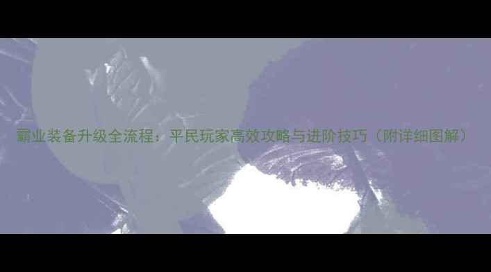 图片 霸业装备升级全流程：平民玩家高效攻略与进阶技巧（附详细图解）