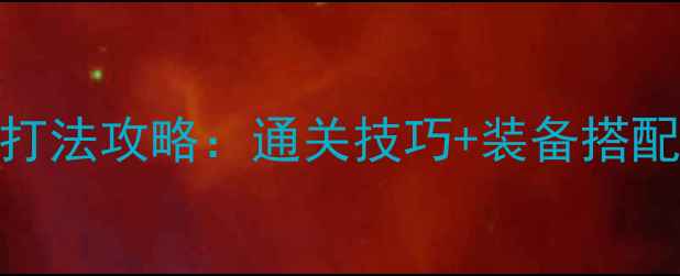 图片 霸王2绿小鬼最新打法攻略：通关技巧+装备搭配+BOSS弱点（版）