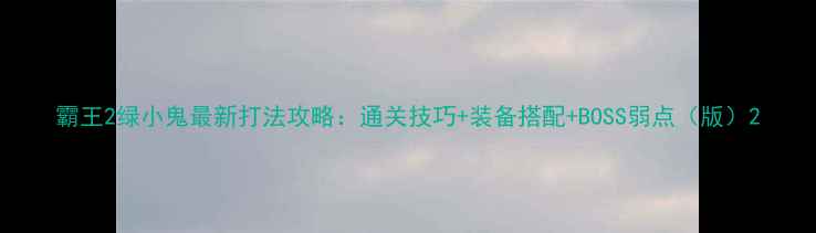 图片 霸王2绿小鬼最新打法攻略：通关技巧+装备搭配+BOSS弱点（版）2