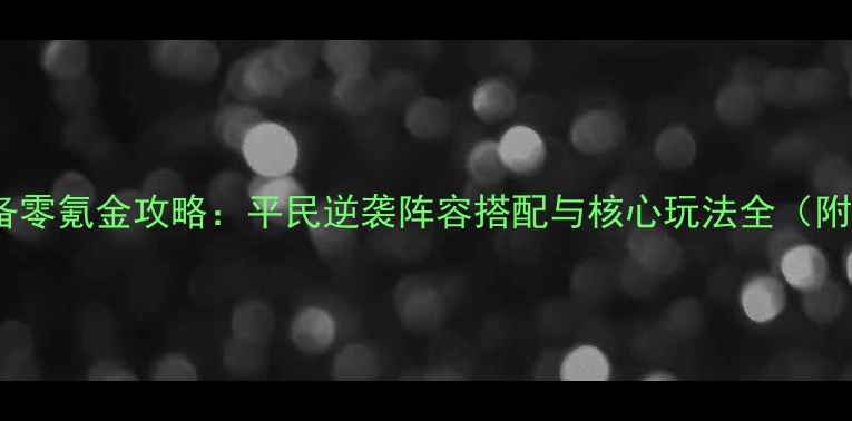 图片 霸王卧龙传刘备零氪金攻略：平民逆袭阵容搭配与核心玩法全（附保姆级教程）1