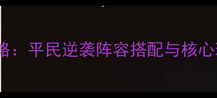图片 霸王卧龙传刘备零氪金攻略：平民逆袭阵容搭配与核心玩法全（附保姆级教程）2