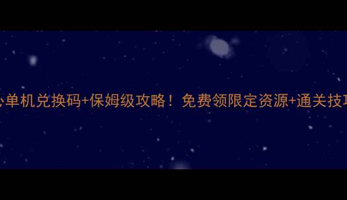图片 霸王雄心单机兑换码+保姆级攻略！免费领限定资源+通关技巧全公开