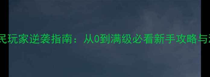 图片 霸道天下平民玩家逆袭指南：从0到满级必看新手攻略与满级技巧全2