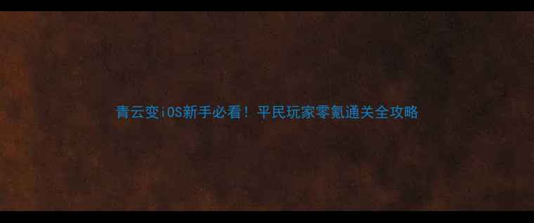 图片 青云变iOS新手必看！平民玩家零氪通关全攻略