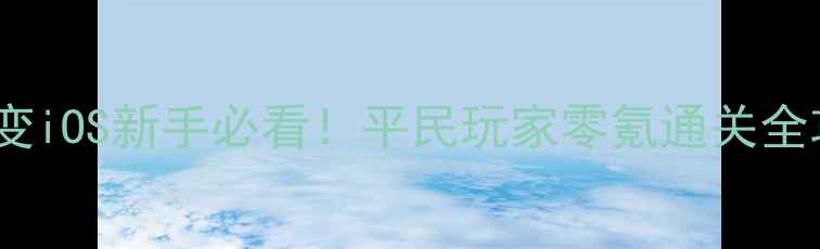 图片 青云变iOS新手必看！平民玩家零氪通关全攻略1