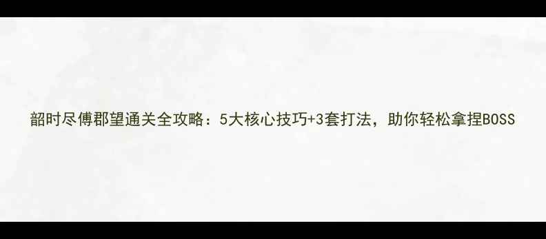 图片 韶时尽傅郡望通关全攻略：5大核心技巧+3套打法，助你轻松拿捏BOSS