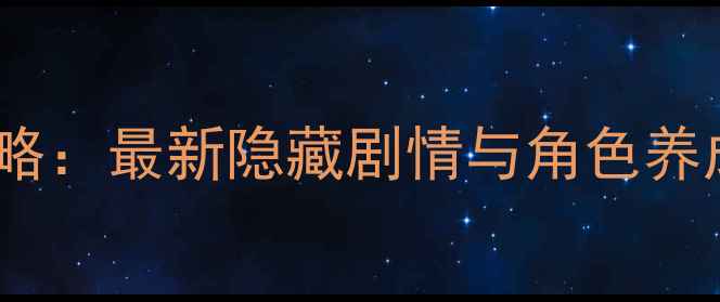 图片 韶时尽第五章通关全攻略：最新隐藏剧情与角色养成技巧（附资源地图）1