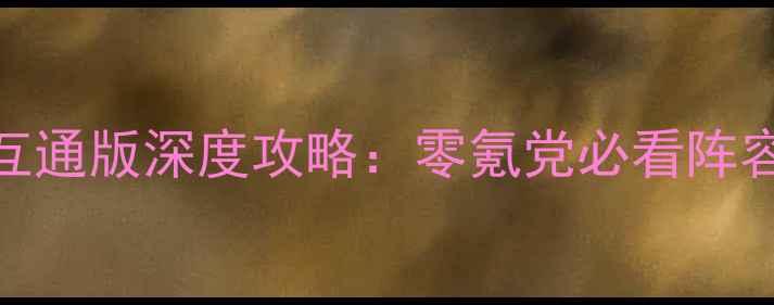 图片 风云群侠传全平台互通版深度攻略：零氪党必看阵容搭配与版本更新全