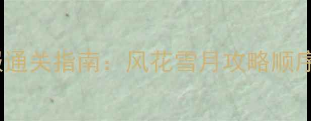 图片 风花雪月全服通关指南：风花雪月攻略顺序与核心技巧1