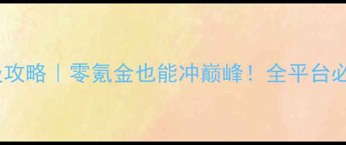 图片 飘邈之旅保姆级攻略｜零氪金也能冲巅峰！全平台必看保姆级指南2