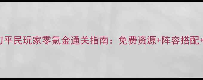 图片 飞刀又见飞刀平民玩家零氪金通关指南：免费资源+阵容搭配+剧情解锁全1