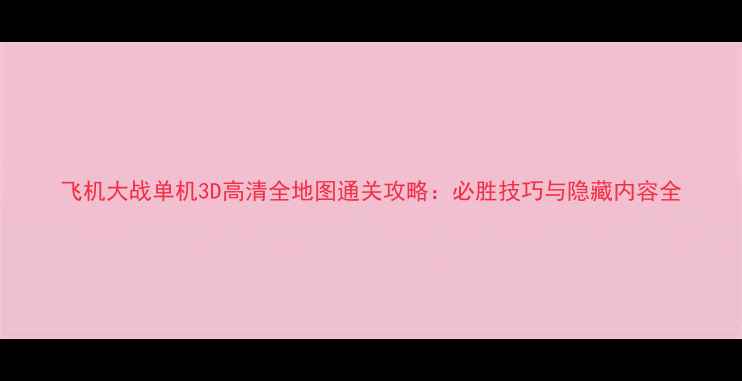 图片 飞机大战单机3D高清全地图通关攻略：必胜技巧与隐藏内容全