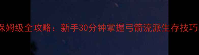 图片 饥荒Archery保姆级全攻略：新手30分钟掌握弓箭流派生存技巧与赛季更新全