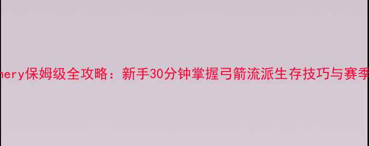 图片 饥荒Archery保姆级全攻略：新手30分钟掌握弓箭流派生存技巧与赛季更新全1