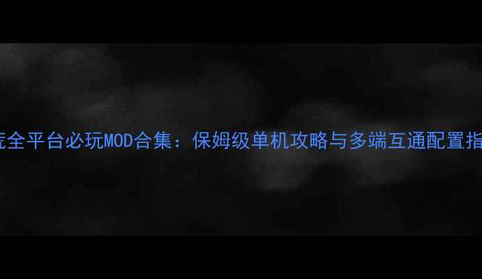 图片 饥荒全平台必玩MOD合集：保姆级单机攻略与多端互通配置指南1