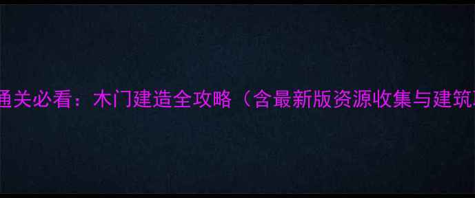 图片 饥荒单机版通关必看：木门建造全攻略（含最新版资源收集与建筑联动技巧）1